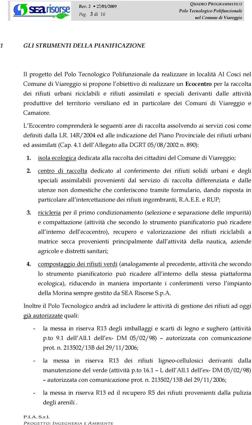 L Ecocentro comprenderà le seguenti aree di raccolta assolvendo ai servizi cosi come definiti dalla LR. 14R/2004 ed alle indicazione del Piano Provinciale dei rifiuti urbani ed assimilati (Cap. 4.