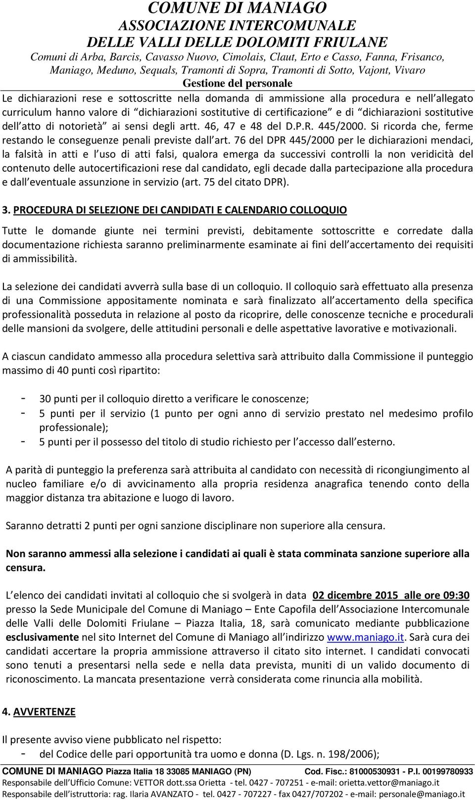 76 del DPR 445/2000 per le dichiarazioni mendaci, la falsità in atti e l uso di atti falsi, qualora emerga da successivi controlli la non veridicità del contenuto delle autocertificazioni rese dal