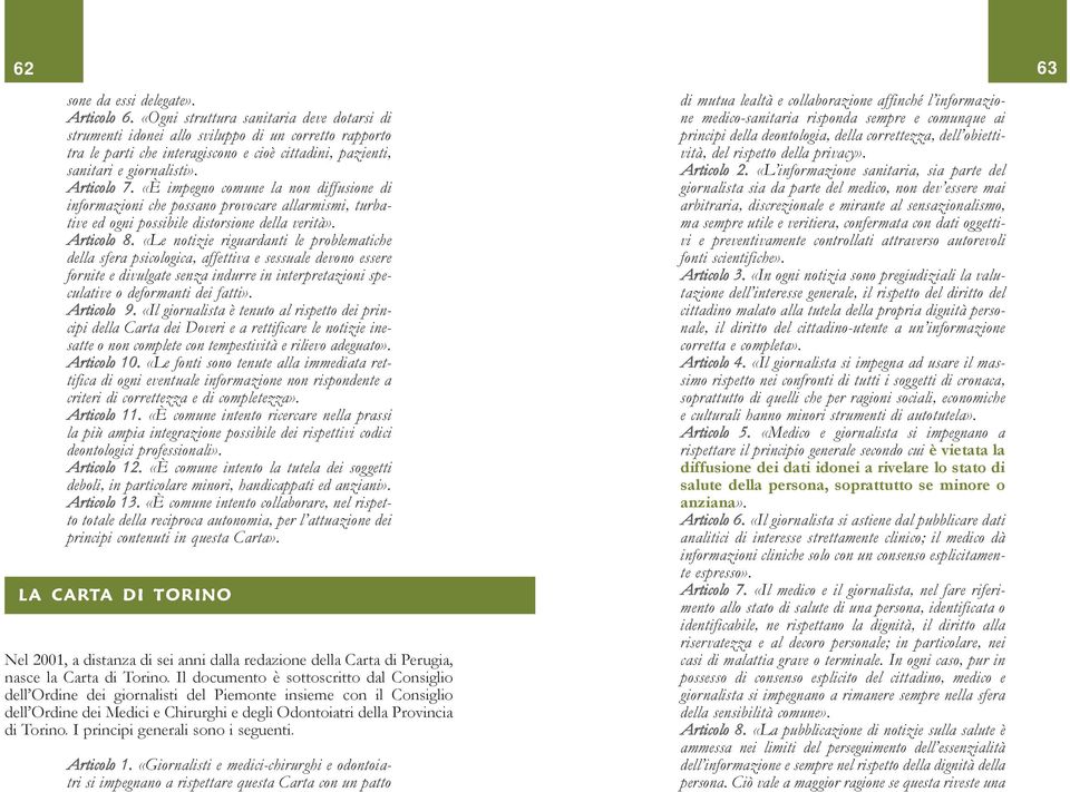 «È impegno comune la non diffusione di informazioni che possano provocare allarmismi, turbative ed ogni possibile distorsione della verità». Articolo 8.