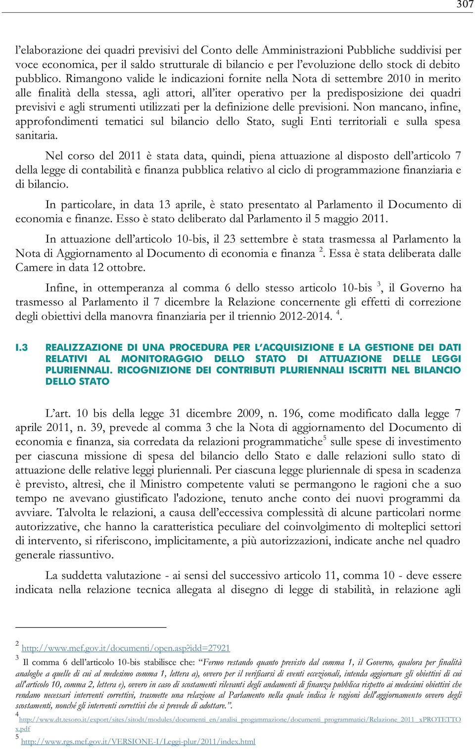 Non mancano, infine, approfondimenti tematici sul bilancio dello Stato, sugli Enti territoriali e sulla spesa sanitaria.