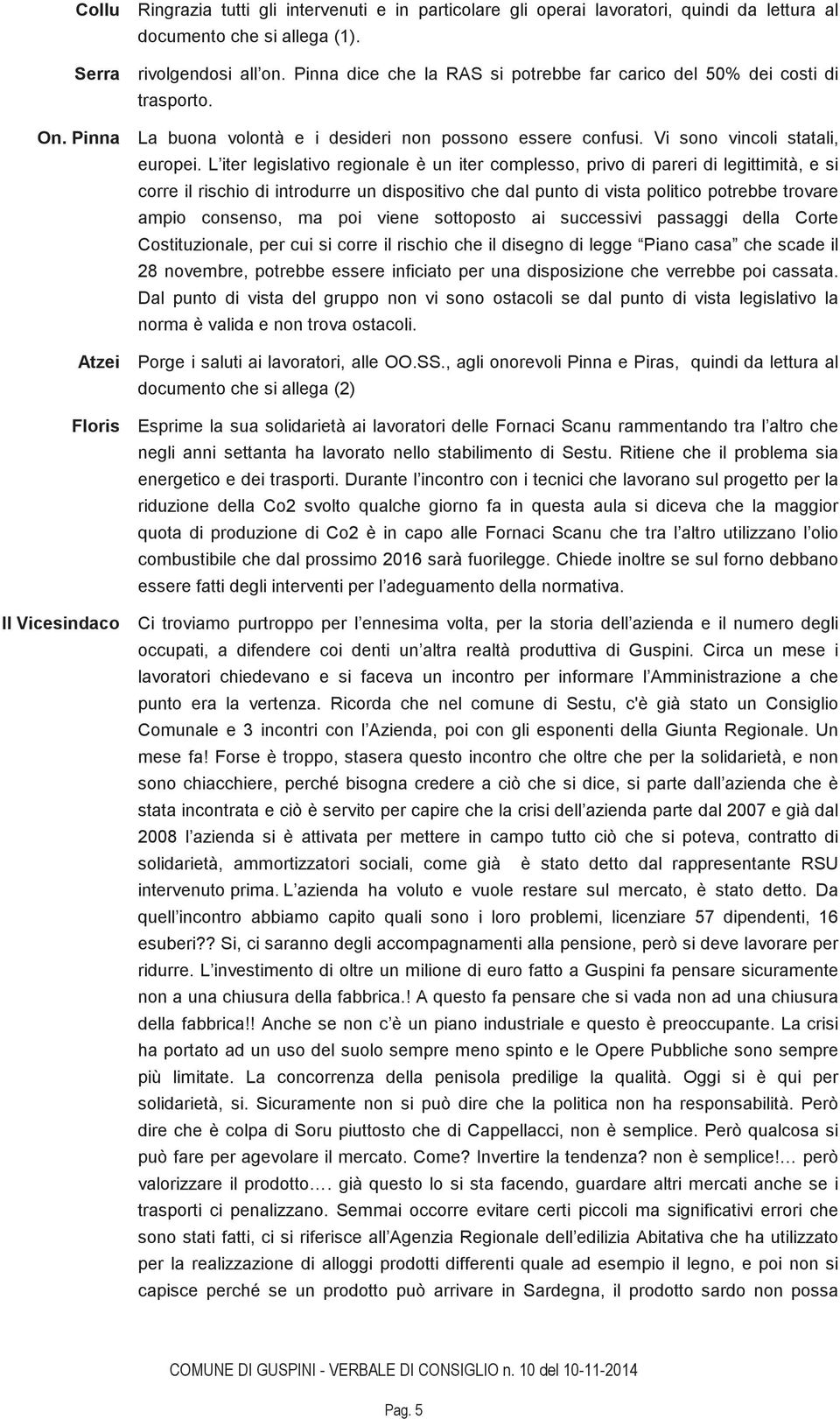 L iter legislativo regionale è un iter complesso, privo di pareri di legittimità, e si corre il rischio di introdurre un dispositivo che dal punto di vista politico potrebbe trovare ampio consenso,