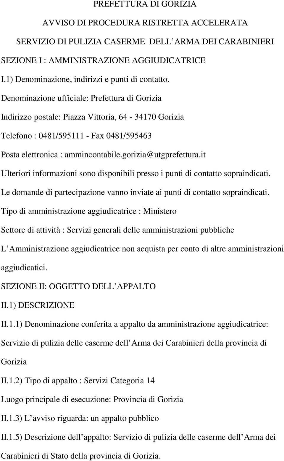 Denominazione ufficiale: Prefettura di Gorizia Indirizzo postale: Piazza Vittoria, 64-34170 Gorizia Telefono : 0481/595111 - Fax 0481/595463 Posta elettronica : ammincontabile.gorizia@utgprefettura.