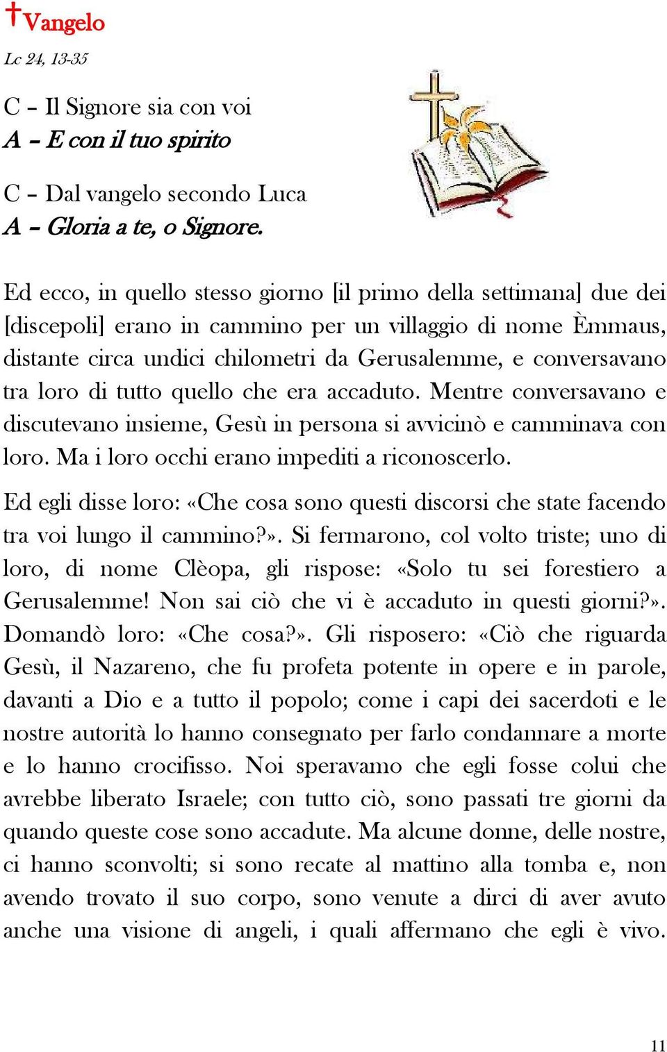 loro di tutto quello che era accaduto. Mentre conversavano e discutevano insieme, Gesù in persona si avvicinò e camminava con loro. Ma i loro occhi erano impediti a riconoscerlo.