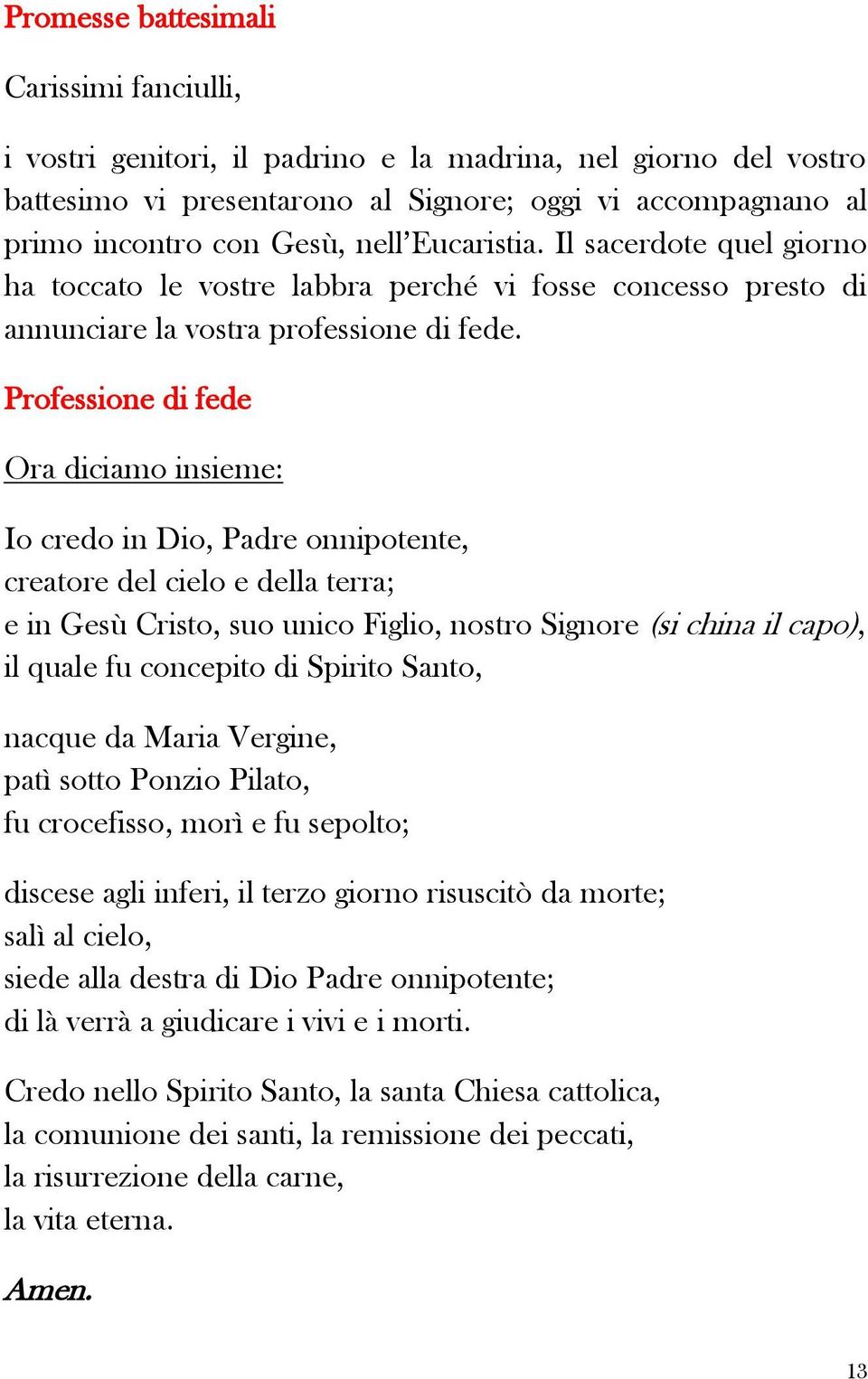 Professione di fede Ora diciamo insieme: Io credo in Dio, Padre onnipotente, creatore del cielo e della terra; e in Gesù Cristo, suo unico Figlio, nostro Signore (si china il capo), il quale fu