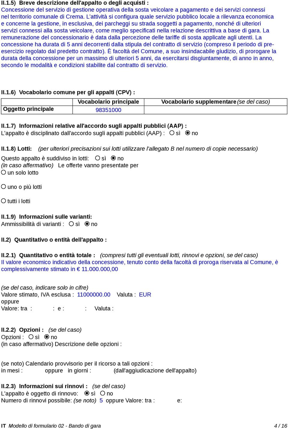 alla sosta veicolare, come meglio specificati nella relazione descrittiva a base di gara. La remunerazione del concessionario è data dalla percezione delle tariffe di sosta applicate agli utenti.