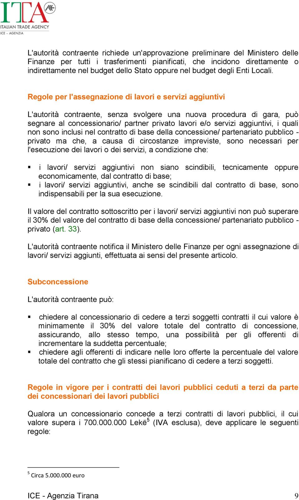 Regole per l'assegnazione di lavori e servizi aggiuntivi L'autorità contraente, senza svolgere una nuova procedura di gara, può segnare al concessionario/ partner privato lavori e/o servizi