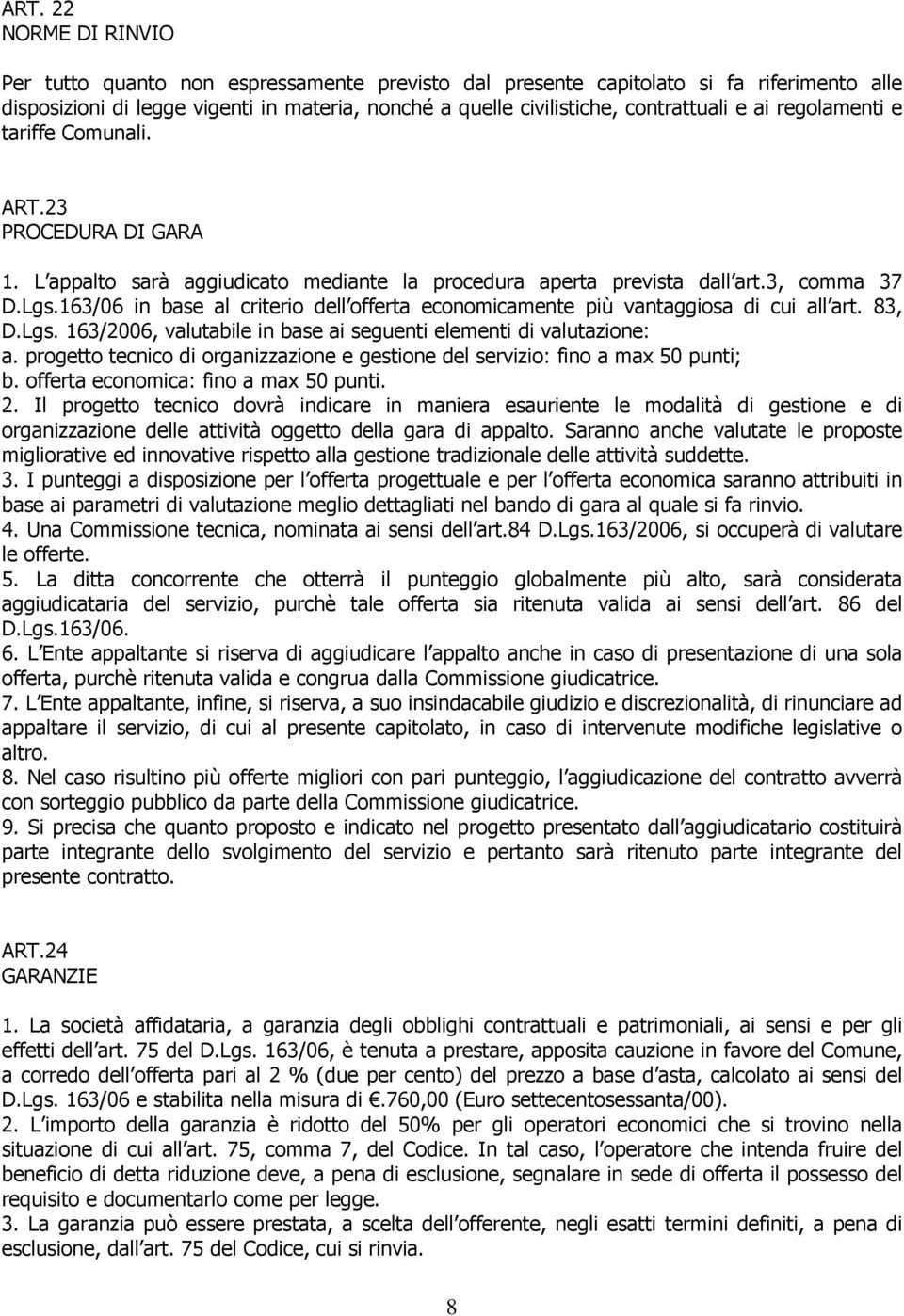 163/06 in base al criterio dell offerta economicamente più vantaggiosa di cui all art. 83, D.Lgs. 163/2006, valutabile in base ai seguenti elementi di valutazione: a.