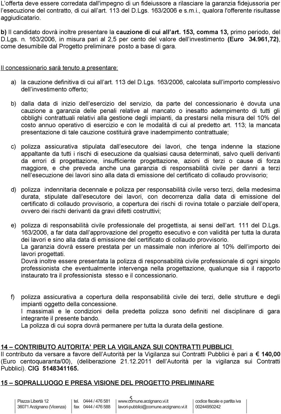 961,72), come desumibile dal Progetto preliminare posto a base di gara. Il concessionario sarà tenuto a presentare: a) la cauzione definitiva di cui all art. 113 del D.Lgs.