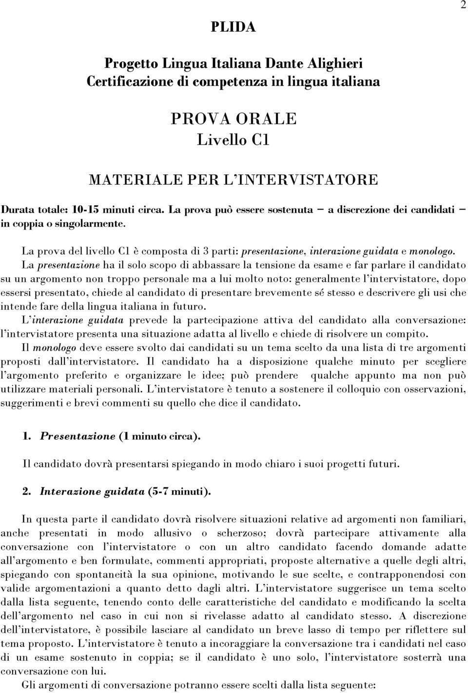 La presentazione ha il solo scopo di abbassare la tensione da esame e far parlare il candidato su un argomento non troppo personale ma a lui molto noto: generalmente l intervistatore, dopo essersi