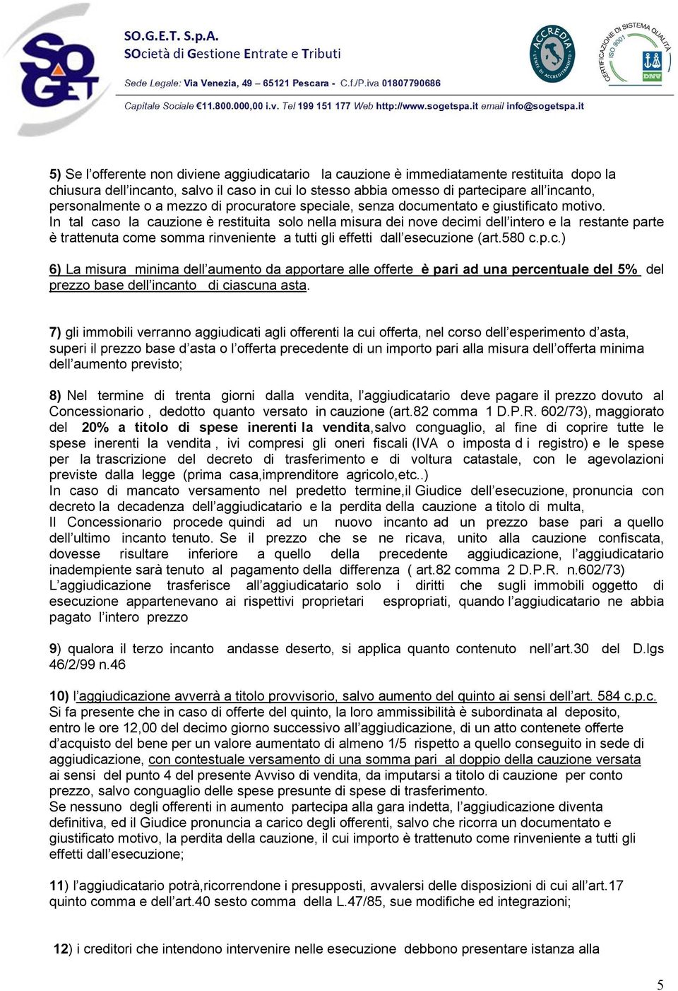 In tal caso la cauzione è restituita solo nella misura dei nove decimi dell intero e la restante parte è trattenuta come somma rinveniente a tutti gli effetti dall esecuzione (art.580 c.p.c.) 6) La misura minima dell aumento da apportare alle offerte è pari ad una percentuale del 5% del prezzo base dell incanto di ciascuna asta.