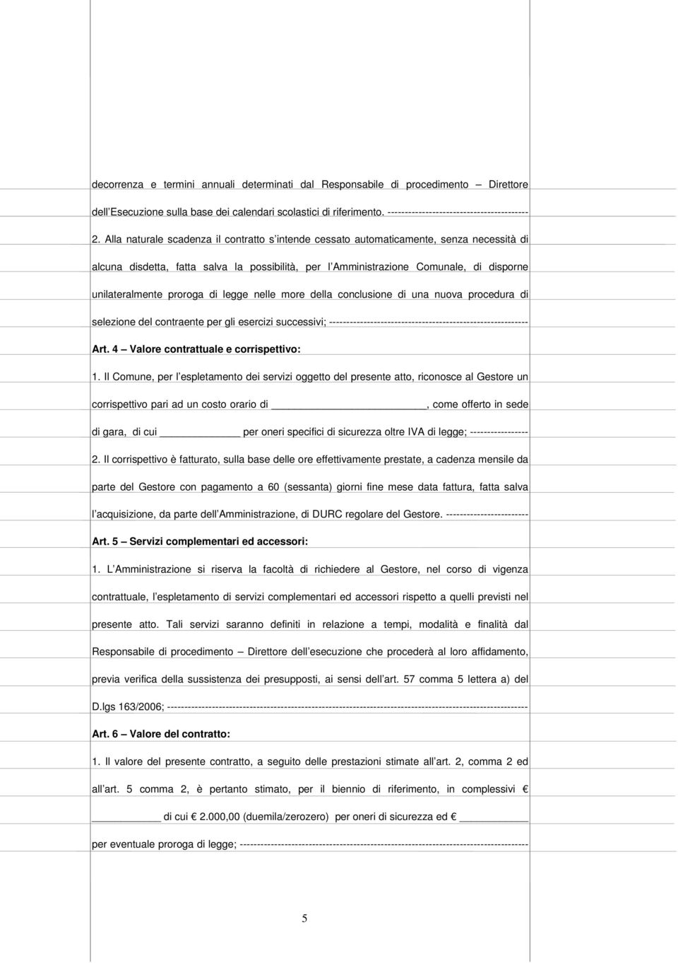 proroga di legge nelle more della conclusione di una nuova procedura di selezione del contraente per gli esercizi successivi; ---------------------------------------------------------- Art.