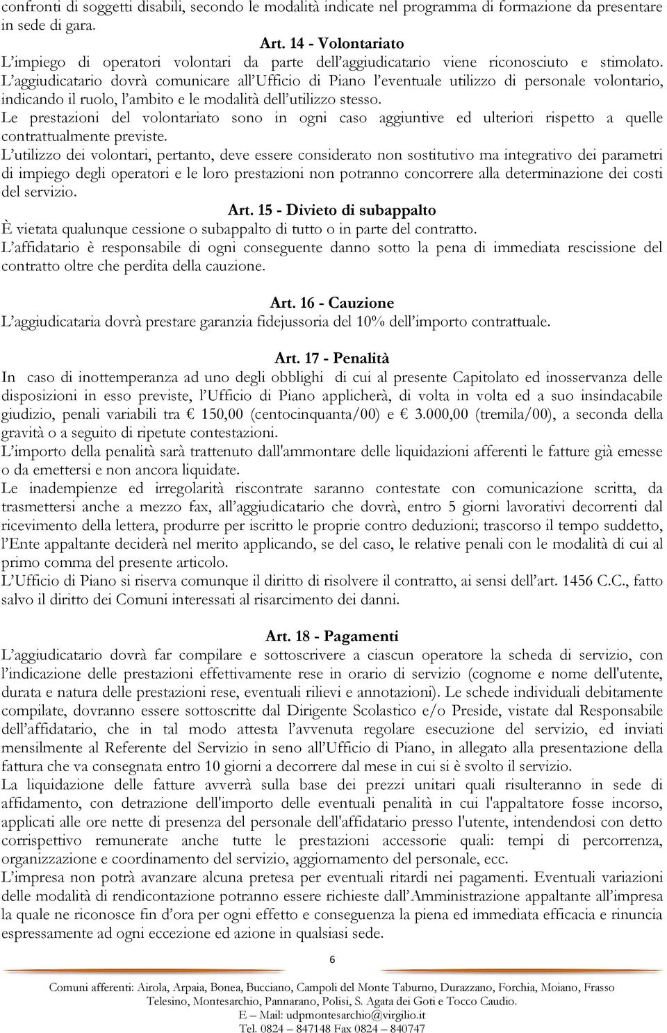 L aggiudicatario dovrà comunicare all Ufficio di Piano l eventuale utilizzo di personale volontario, indicando il ruolo, l ambito e le modalità dell utilizzo stesso.