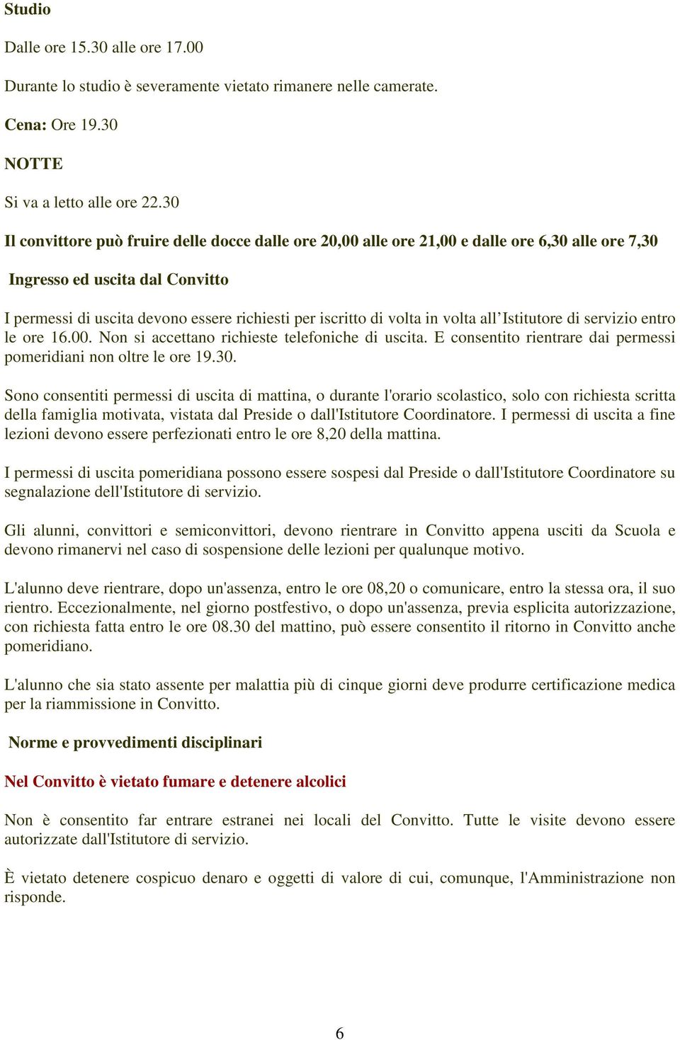 volta in volta all Istitutore di servizio entro le ore 16.00. Non si accettano richieste telefoniche di uscita. E consentito rientrare dai permessi pomeridiani non oltre le ore 19.30.