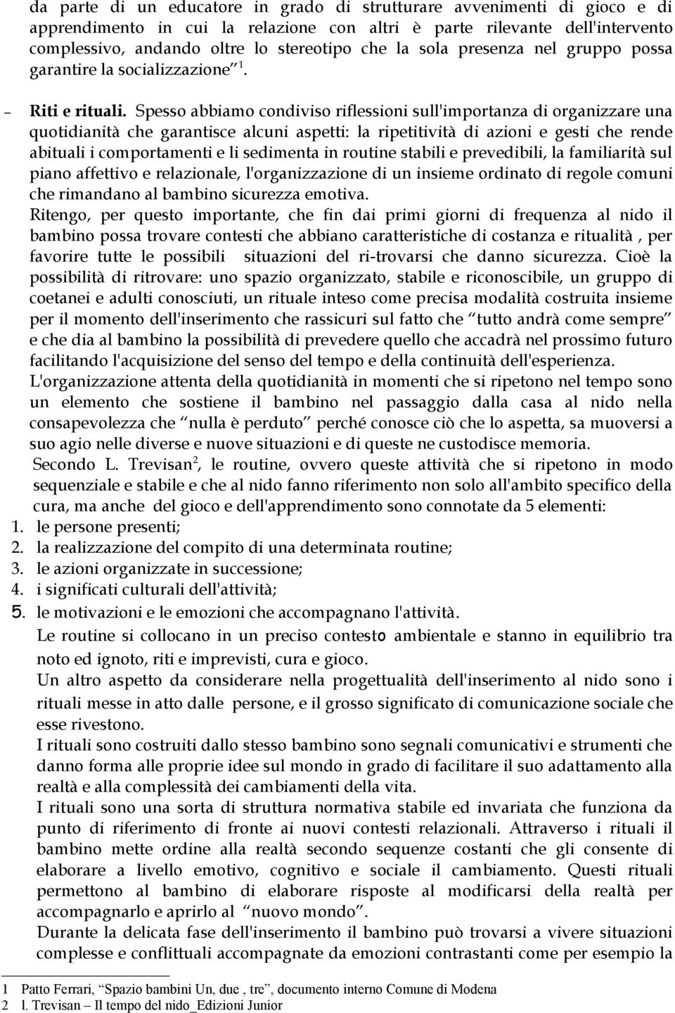 Spesso abbiamo condiviso riflessioni sull'importanza di organizzare una quotidianità che garantisce alcuni aspetti: la ripetitività di azioni e gesti che rende abituali i comportamenti e li sedimenta