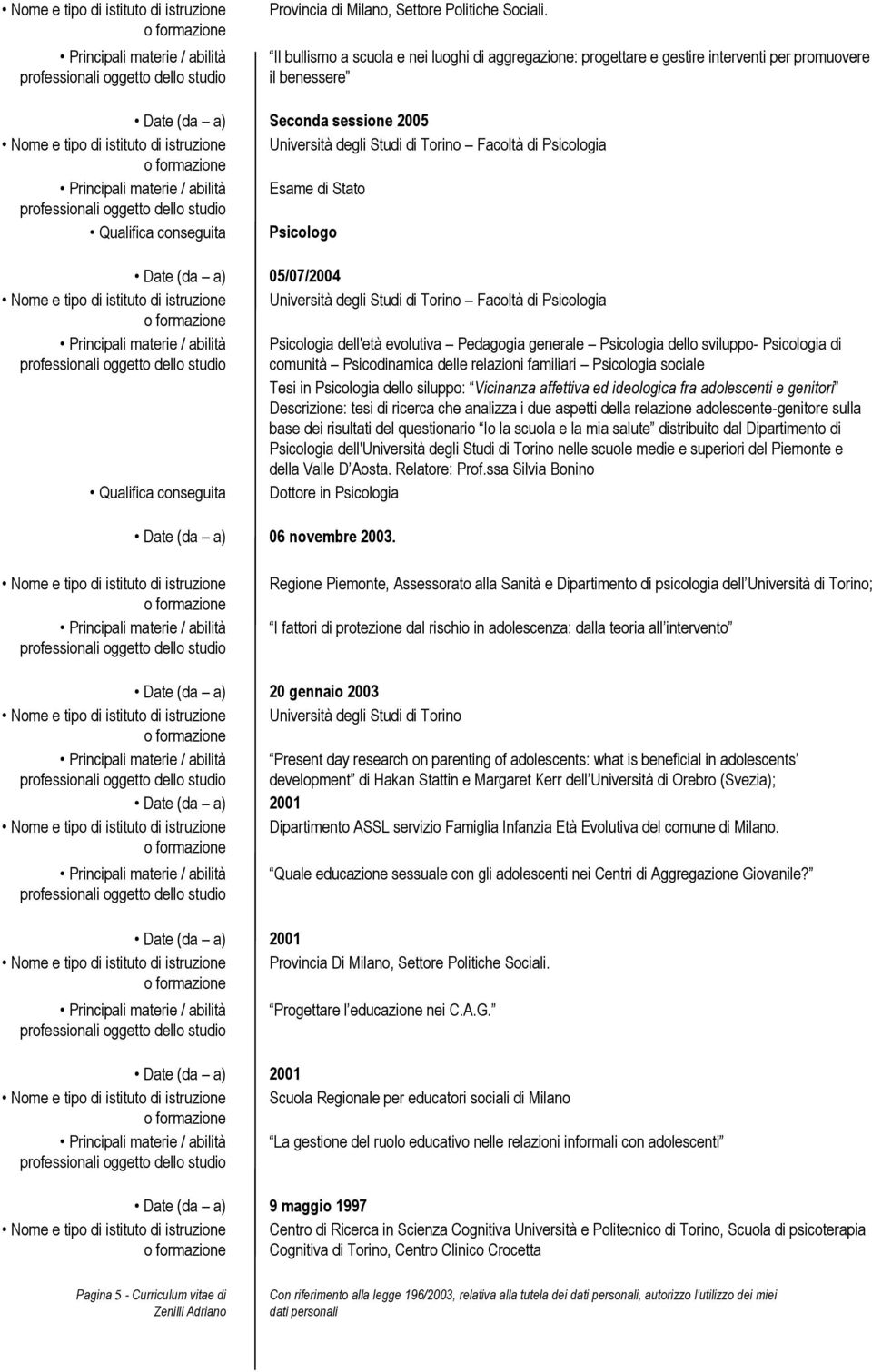 Torino Facoltà di Psicologia Esame di Stato Qualifica conseguita Psicologo 05/07/2004 Nome e tipo di istituto di istruzione Università degli Studi di Torino Facoltà di Psicologia Psicologia dell'età