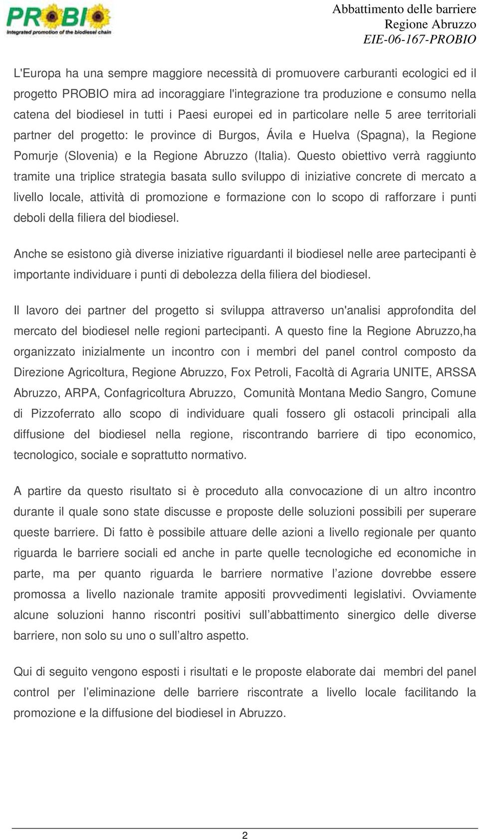 Questo obiettivo verrà raggiunto tramite una triplice strategia basata sullo sviluppo di iniziative concrete di mercato a livello locale, attività di promozione e formazione con lo scopo di