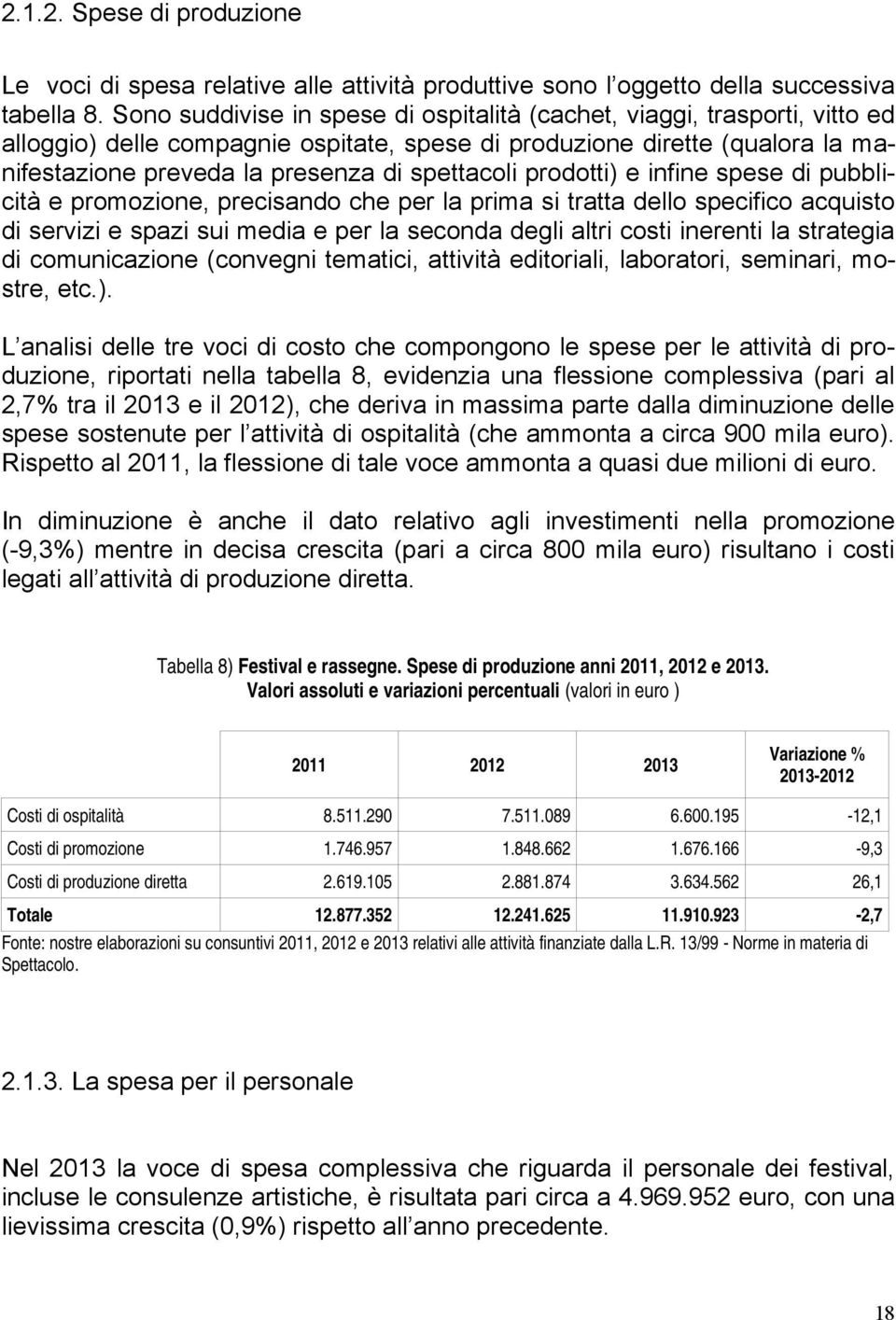 prodotti) e infine spese di pubblicità e promozione, precisando che per la prima si tratta dello specifico acquisto di servizi e spazi sui media e per la seconda degli altri costi inerenti la