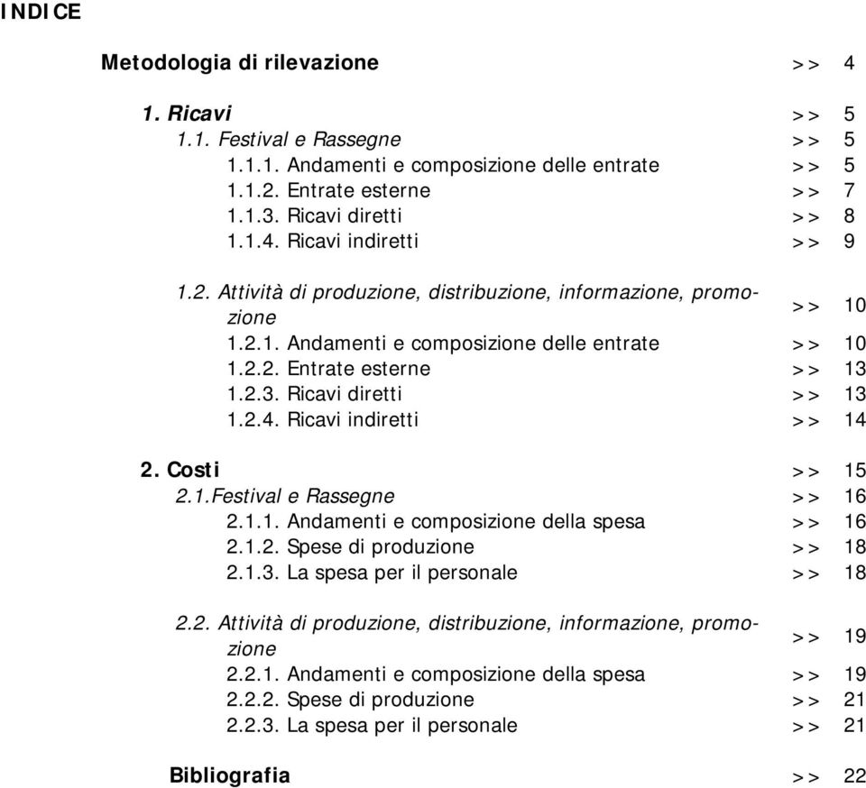 Ricavi indiretti >> 14 2. Costi >> 15 2.1.Festival e Rassegne >> 16 2.1.1. Andamenti e composizione della spesa >> 16 2.1.2. Spese di produzione >> 18 2.1.3. La spesa per il personale >> 18 2.2. Attività di produzione, distribuzione, informazione, promozione >> 19 2.