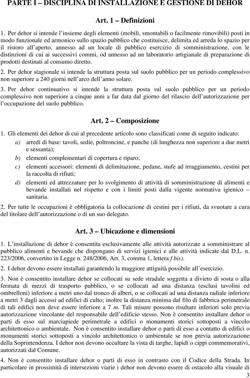 il ristoro all aperto, annesso ad un locale di pubblico esercizio di somministrazione, con le distinzioni di cui ai successivi commi, od annesso ad un laboratorio artigianale di preparazione di