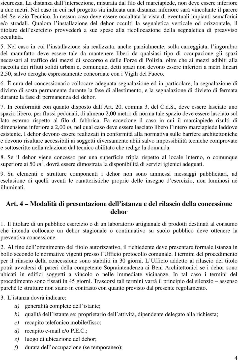 In nessun caso deve essere occultata la vista di eventuali impianti semaforici e/o stradali.