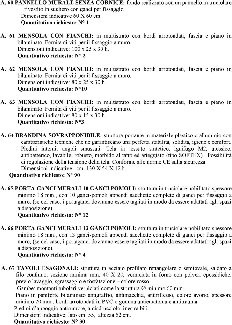 Quantitativo richiesto: N 2 A. 62 MENSOLA CON FIANCHI: in multistrato con bordi arrotondati, fascia e piano in bilaminato. Fornita di viti per il fissaggio a muro.