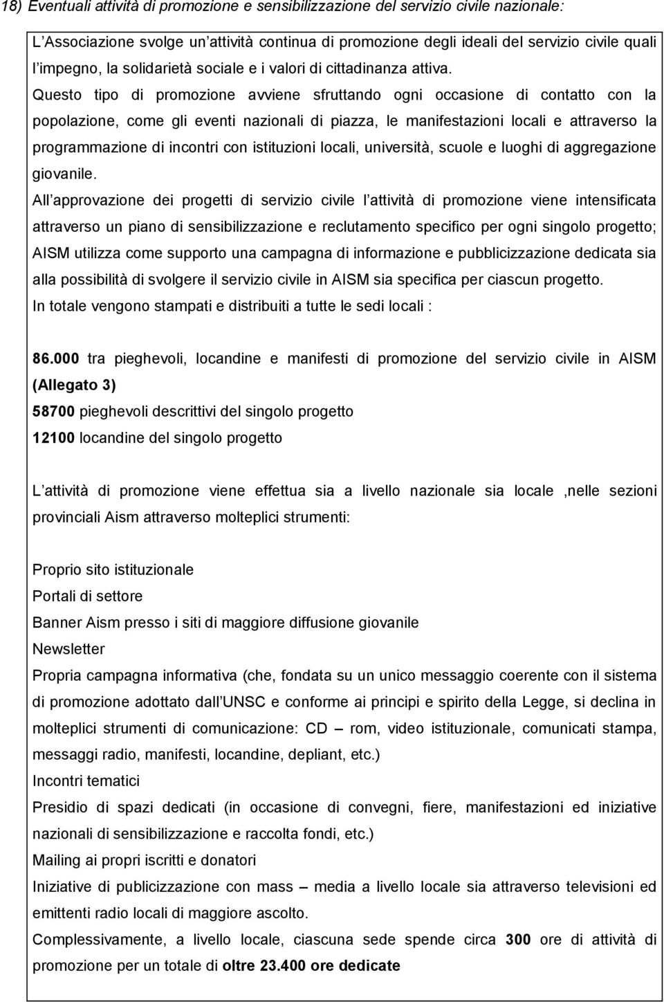 Questo tipo di promozione avviene sfruttando ogni occasione di contatto con la popolazione, come gli eventi nazionali di piazza, le manifestazioni locali e attraverso la programmazione di incontri