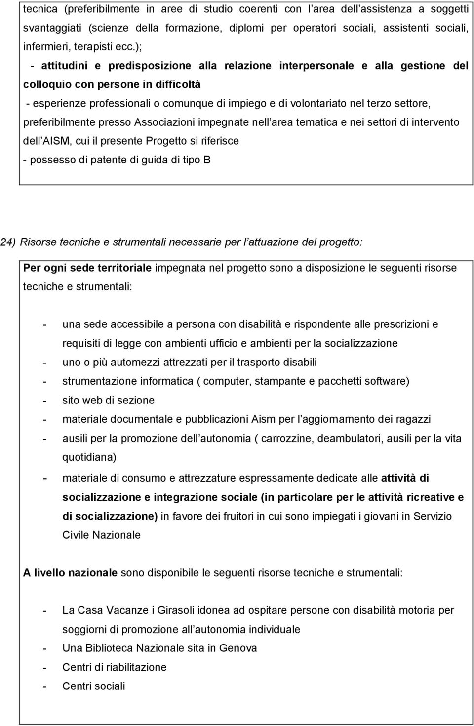 ); - attitudini e predisposizione alla relazione interpersonale e alla gestione del colloquio con persone in difficoltà - esperienze professionali o comunque di impiego e di volontariato nel terzo