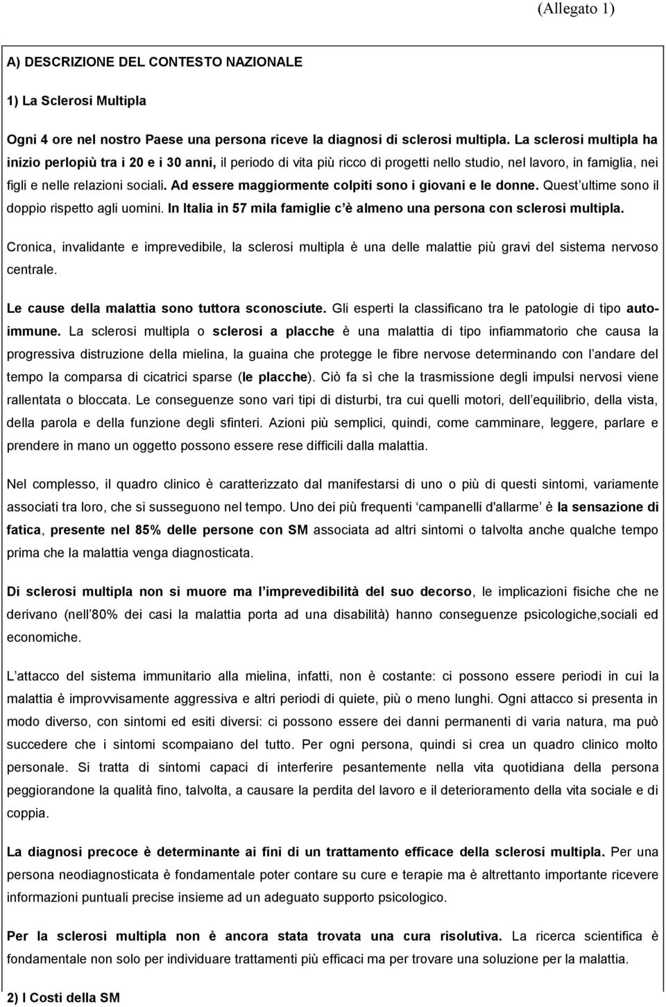 Ad essere maggiormente colpiti sono i giovani e le donne. Quest ultime sono il doppio rispetto agli uomini. In Italia in 57 mila famiglie c è almeno una persona con sclerosi multipla.