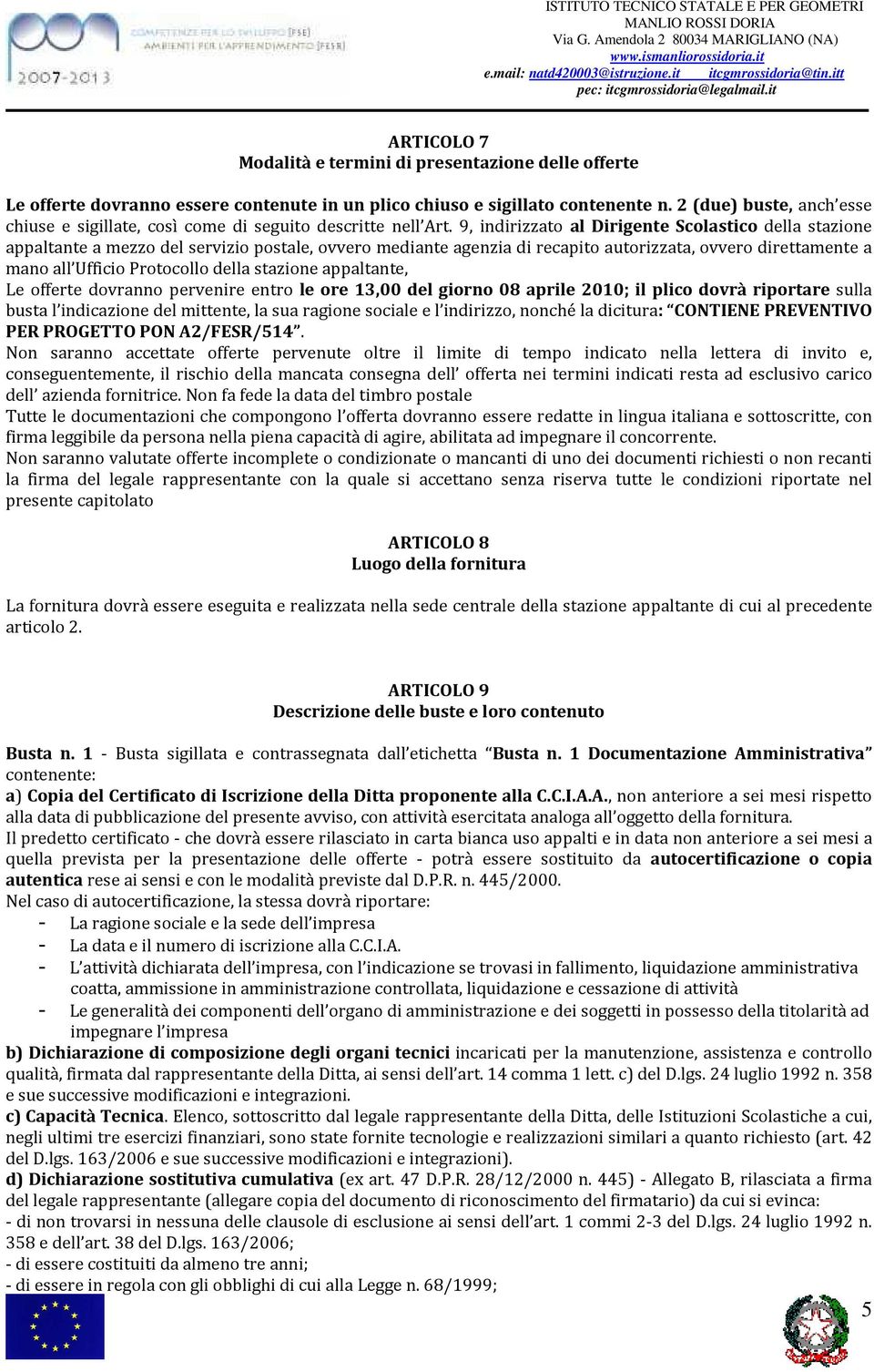 9, indirizzato al Dirigente Scolastico della stazione appaltante a mezzo del servizio postale, ovvero mediante agenzia di recapito autorizzata, ovvero direttamente a mano all Ufficio Protocollo della