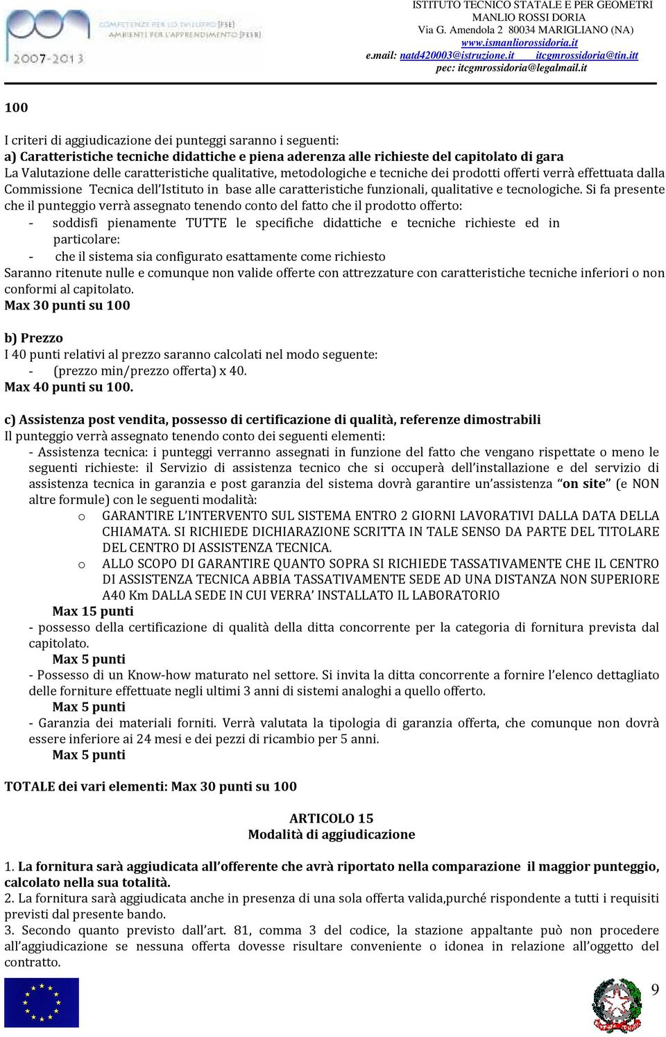 Si fa presente che il punteggio verrà assegnato tenendo conto del fatto che il prodotto offerto: - soddisfi pienamente TUTTE le specifiche didattiche e tecniche richieste ed in particolare: - che il