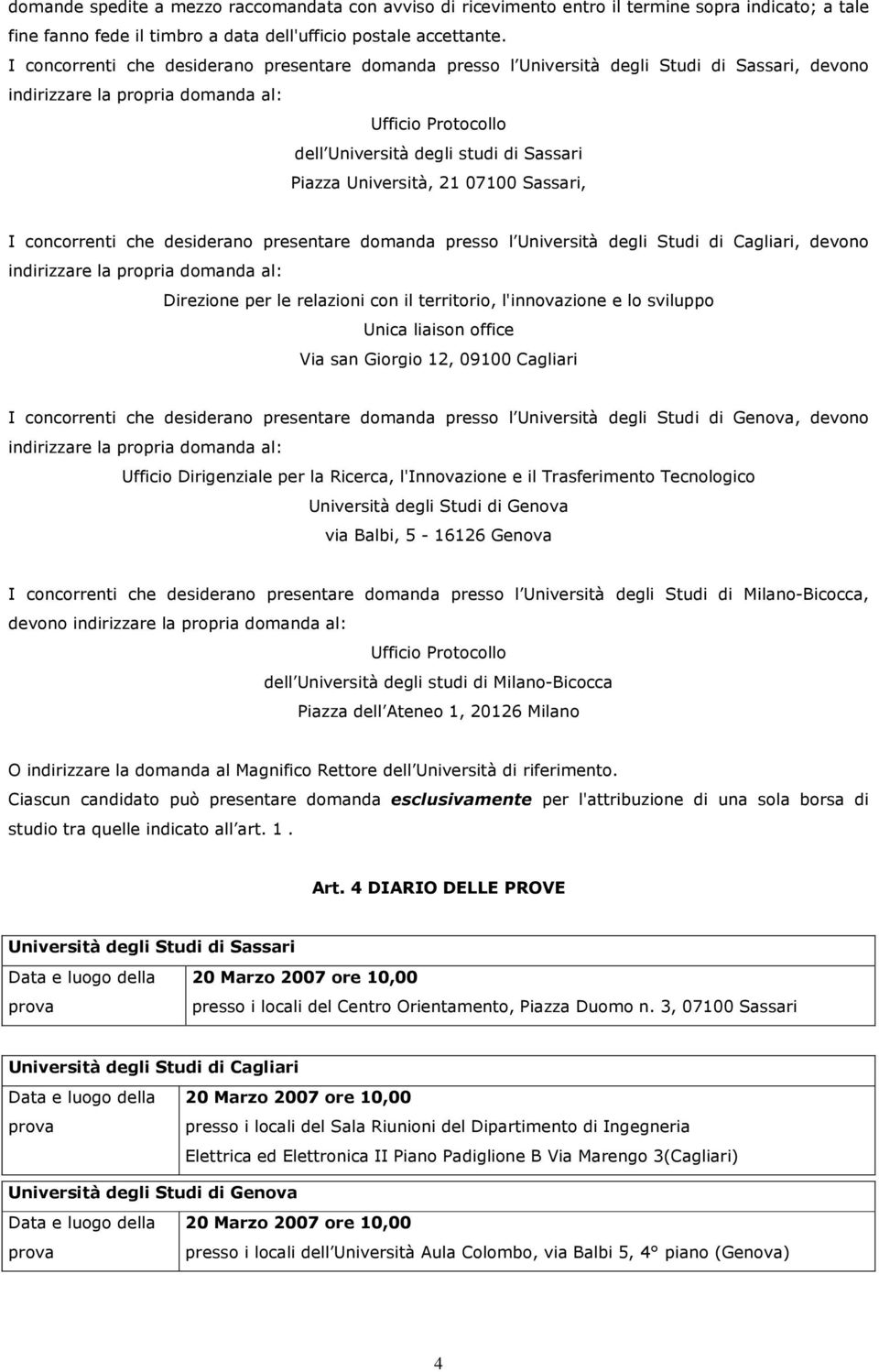 Università, 21 07100 Sassari, I concorrenti che desiderano presentare domanda presso l Università degli Studi di Cagliari, devono indirizzare la propria domanda al: Direzione per le relazioni con il