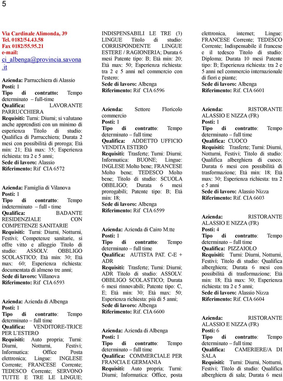 Parrucchiera; Durata 2 mesi con possibilità di proroga; Età min: 21; Età max: 35; Esperienza Sede di lavoro: Alassio Riferimento: Rif CIA 6572 Azienda: Famiglia di Vilanova indeterminato full - time