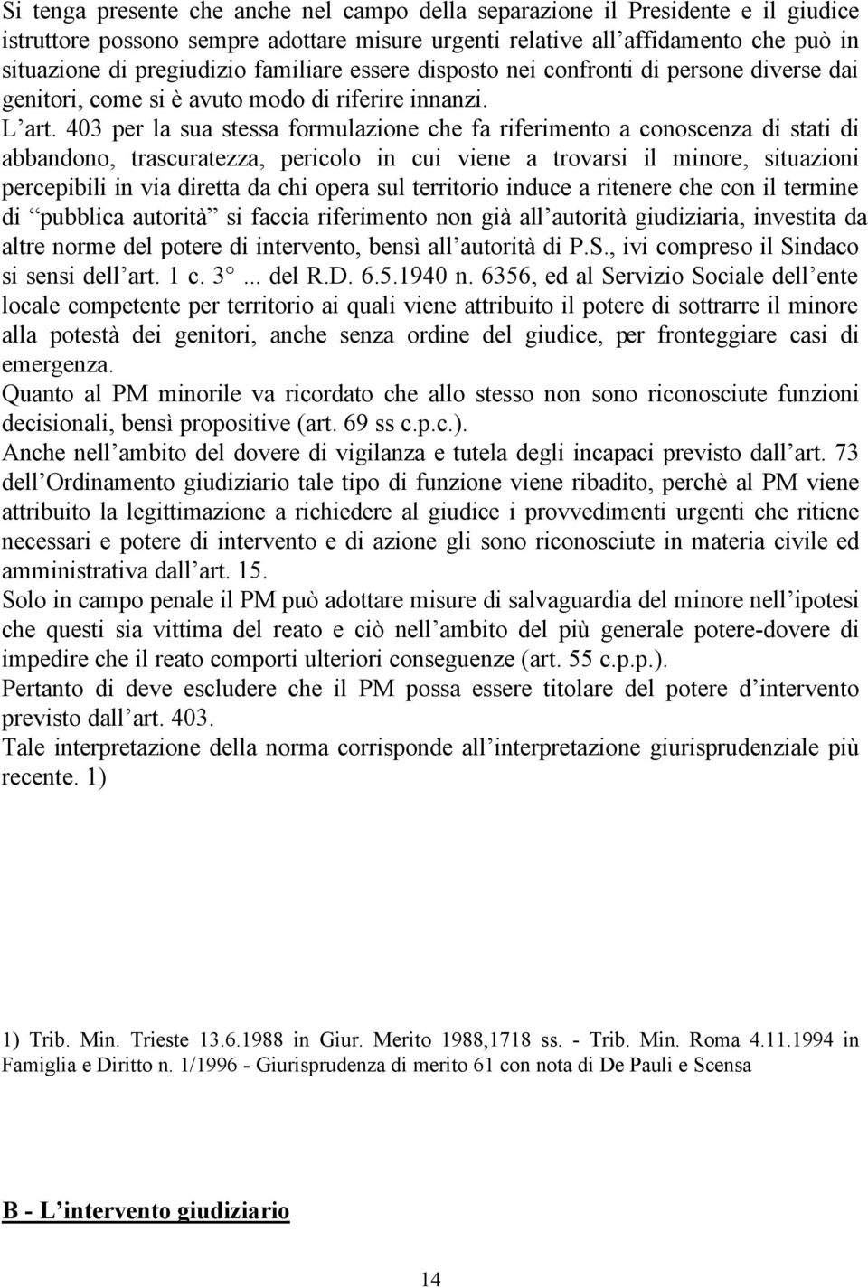 403 per la sua stessa formulazione che fa riferimento a conoscenza di stati di abbandono, trascuratezza, pericolo in cui viene a trovarsi il minore, situazioni percepibili in via diretta da chi opera