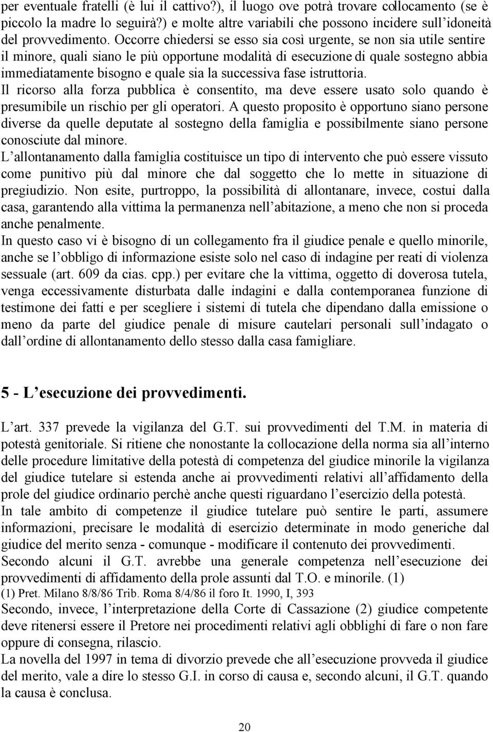 successiva fase istruttoria. Il ricorso alla forza pubblica è consentito, ma deve essere usato solo quando è presumibile un rischio per gli operatori.