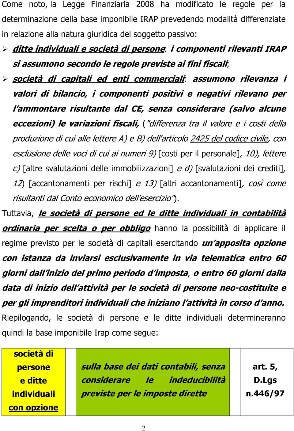 valori di bilancio, i componenti positivi e negativi rilevano per l ammontare risultante dal CE, senza considerare (salvo alcune eccezioni) le variazioni fiscali, ("differenza tra il valore e i costi