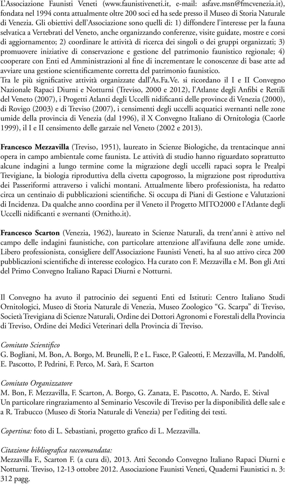 aggiornamento; 2) coordinare le attività di ricerca dei singoli o dei gruppi organizzati; 3) promuovere iniziative di conservazione e gestione del patrimonio faunistico regionale; 4) cooperare con