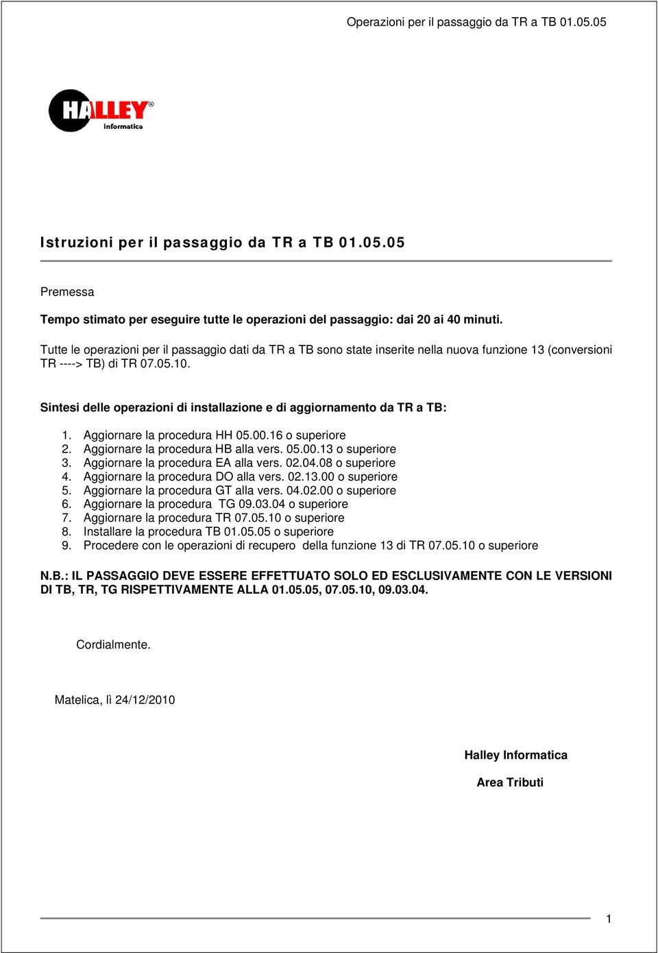 Sintesi delle operazioni di installazione e di aggiornamento da TR a TB: 1. Aggiornare la procedura HH 05.00.16 o superiore 2. Aggiornare la procedura HB alla vers. 05.00.13 o superiore 3.