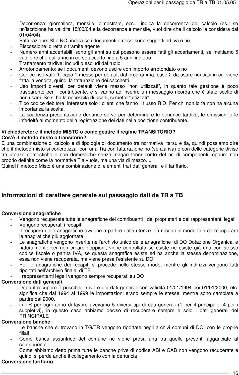 - Fatturazione: SI o NO, indica se i documenti emessi sono soggetti ad iva o no - Riscossione: diretta o tramite agente - Numero anni accertabili: sono gli anni su cui possono essere fatti gli