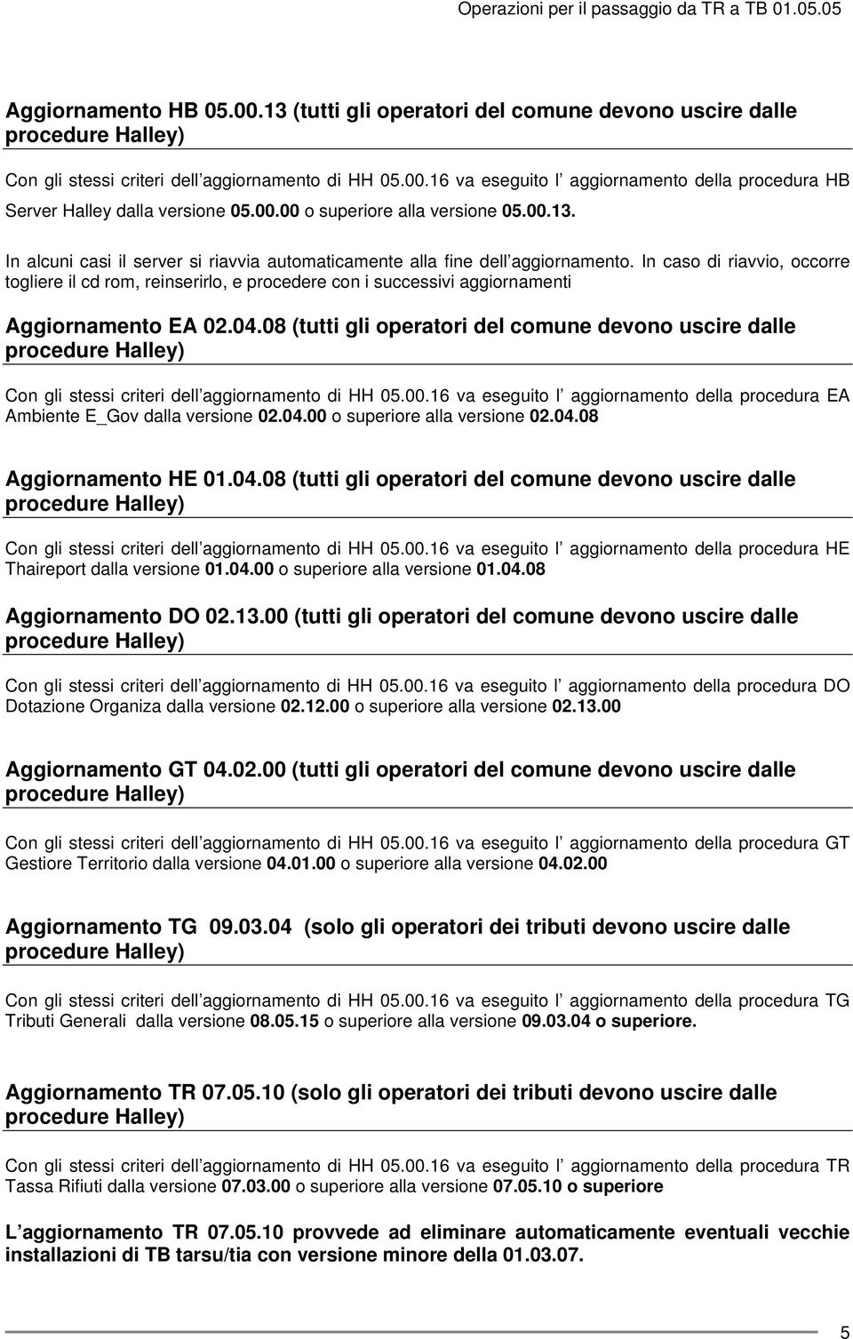 In caso di riavvio, occorre togliere il cd rom, reinserirlo, e procedere con i successivi aggiornamenti Aggiornamento EA 02.04.