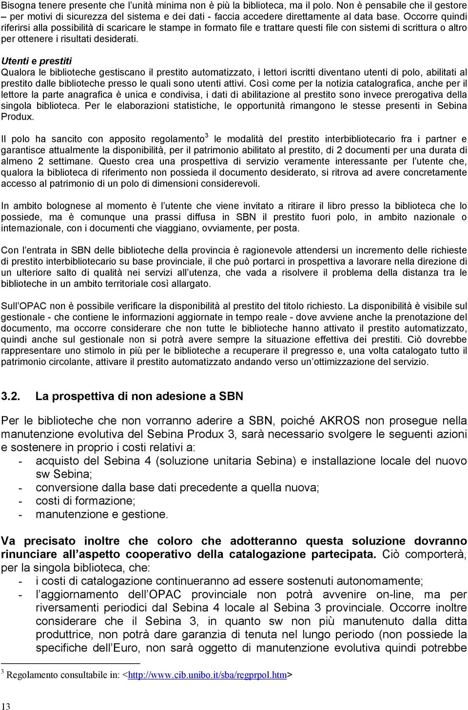 Occorre quindi riferirsi alla possibilità di scaricare le stampe in formato file e trattare questi file con sistemi di scrittura o altro per ottenere i risultati desiderati.