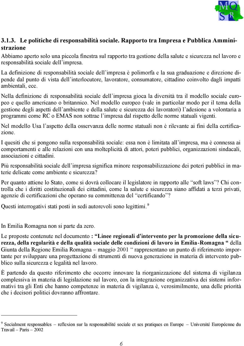 La definizione di responsabilità sociale dell impresa è polimorfa e la sua graduazione e direzione dipende dal punto di vista dell interlocutore, lavoratore, consumatore, cittadino coinvolto dagli