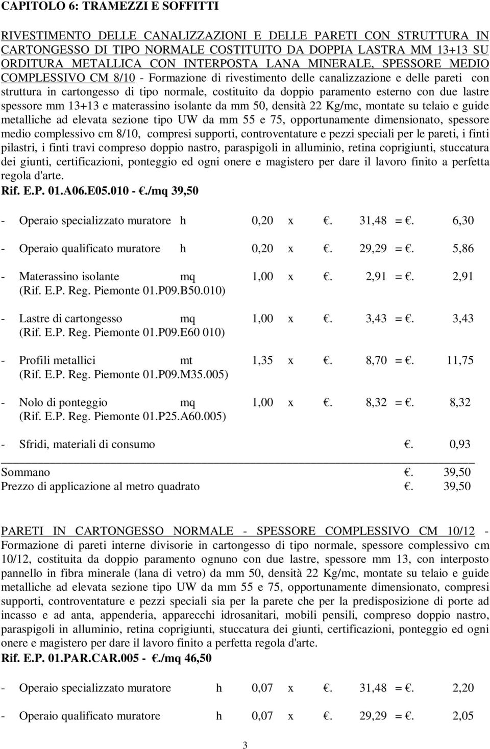 con due lastre spessore mm 13+13 e materassino isolante da mm 50, densità 22 Kg/mc, montate su telaio e guide metalliche ad elevata sezione tipo UW da mm 55 e 75, opportunamente dimensionato,