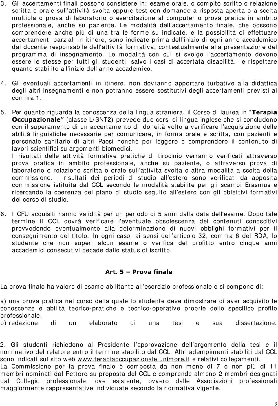 Le modalità dell'accertamento finale, che possono comprendere anche più di una tra le forme su indicate, e la possibilità di effettuare accertamenti parziali in itinere, sono indicate prima dell