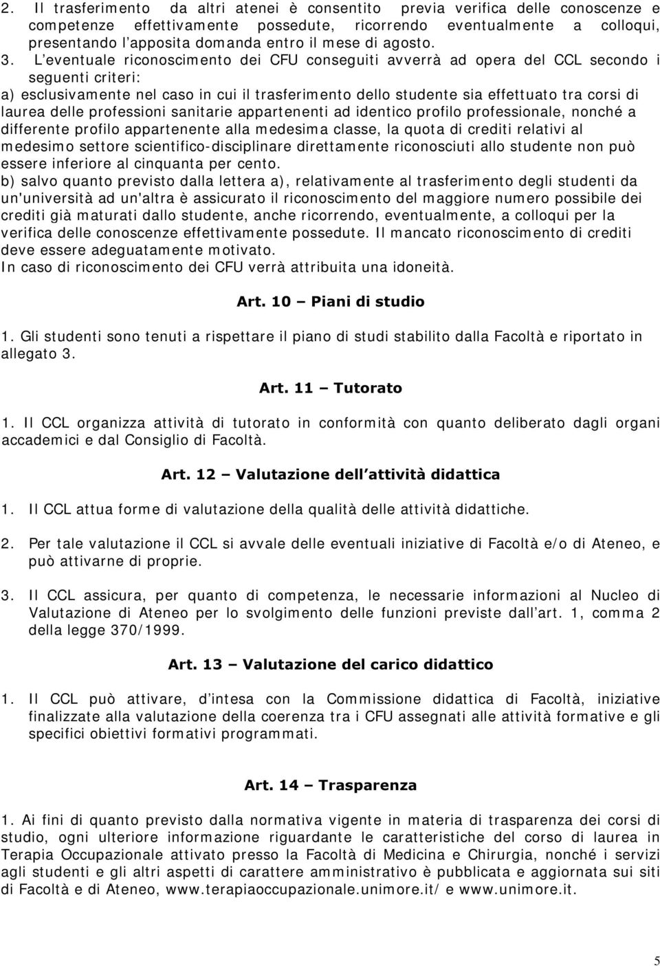 L eventuale riconoscimento dei CFU conseguiti avverrà ad opera del CCL secondo i seguenti criteri: a) esclusivamente nel caso in cui il trasferimento dello studente sia effettuato tra corsi di laurea