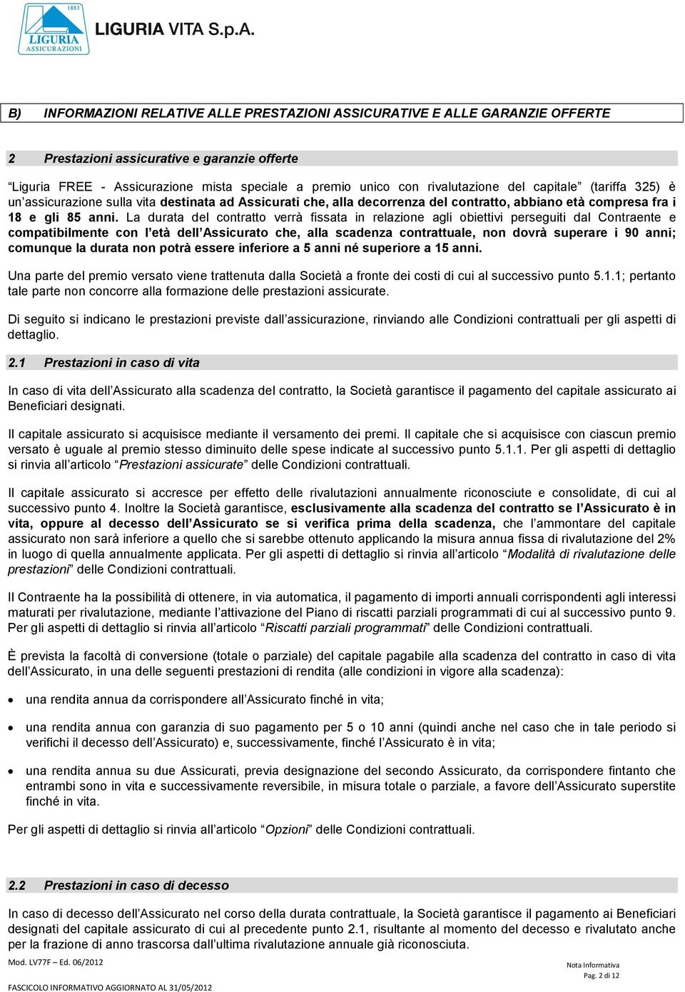 La durata del contratto verrà fissata in relazione agli obiettivi perseguiti dal Contraente e compatibilmente con l età dell Assicurato che, alla scadenza contrattuale, non dovrà superare i 90 anni;