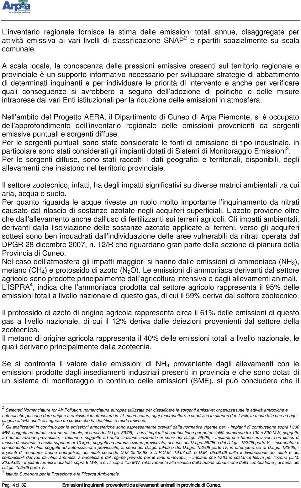 e per individuare le priorità di intervento e anche per verificare quali conseguenze si avrebbero a seguito dell adozione di politiche e delle misure intraprese dai vari Enti istituzionali per la