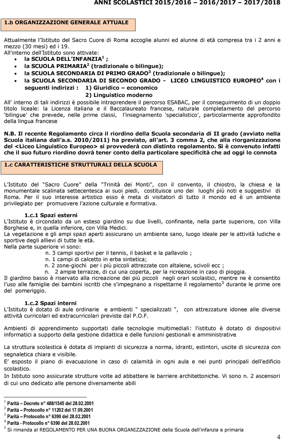 SECONDARIA DI SECONDO GRADO - LICEO LINGUISTICO EUROPEO 4 con i seguenti indirizzi : 1) Giuridico economico 2) Linguistico moderno All interno di tali indirizzi è possibile intraprendere il percorso