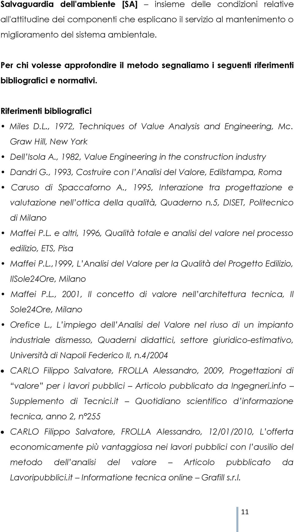 Graw Hill, New York Dell Isola A., 1982, Value Engineering in the construction industry Dandri G., 1993, Costruire con l Analisi del Valore, Edilstampa, Roma Caruso di Spaccaforno A.