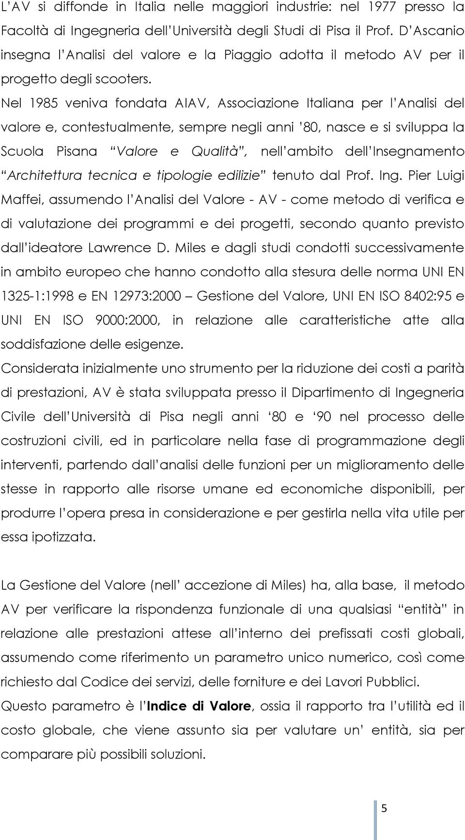 Nel 1985 veniva fondata AIAV, Associazione Italiana per l Analisi del valore e, contestualmente, sempre negli anni 80, nasce e si sviluppa la Scuola Pisana Valore e Qualità, nell ambito dell