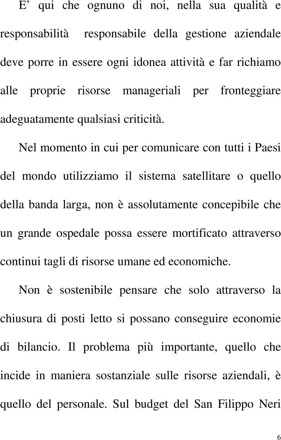 Nel momento in cui per comunicare con tutti i Paesi del mondo utilizziamo il sistema satellitare o quello della banda larga, non è assolutamente concepibile che un grande ospedale possa essere